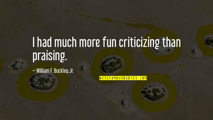 Criticizing Quotes By William F. Buckley Jr.: I had much more fun criticizing than praising.
