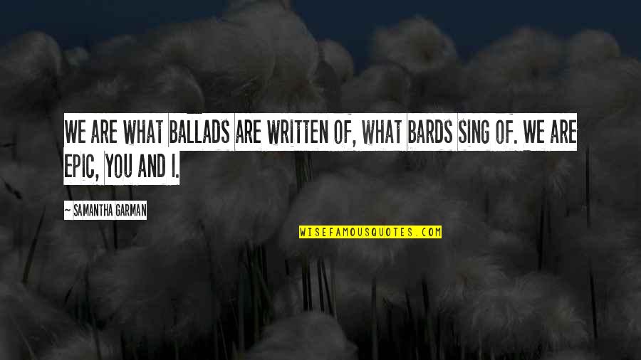 Criticon Quotes By Samantha Garman: We are what ballads are written of, what