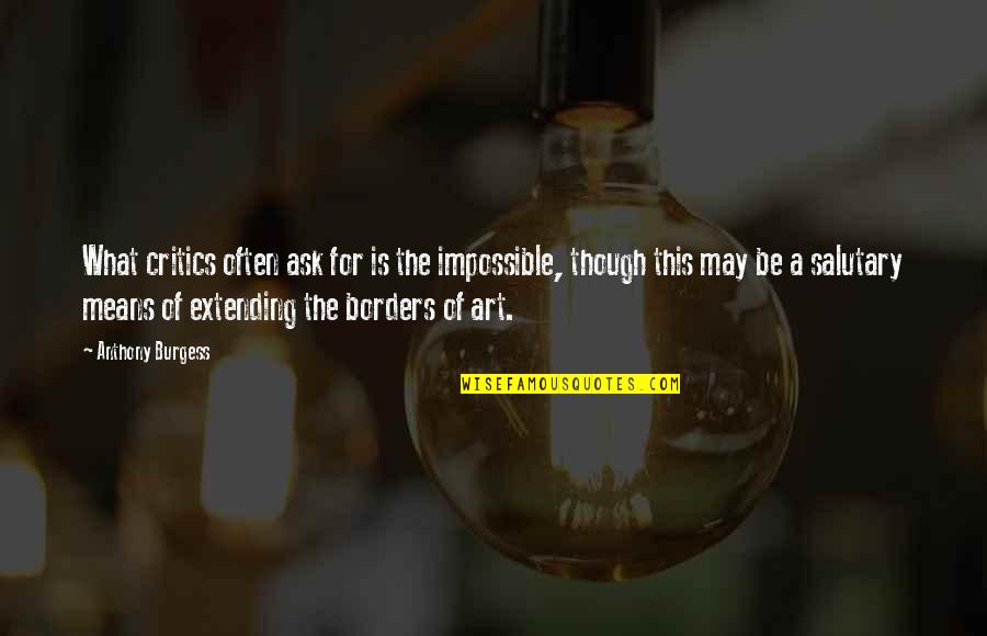 Critics Art Quotes By Anthony Burgess: What critics often ask for is the impossible,