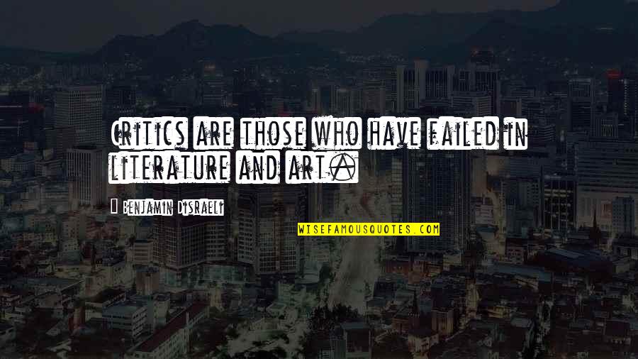 Critics Art Quotes By Benjamin Disraeli: Critics are those who have failed in literature