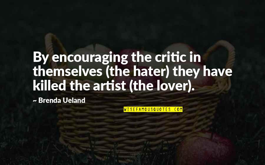 Critics Art Quotes By Brenda Ueland: By encouraging the critic in themselves (the hater)