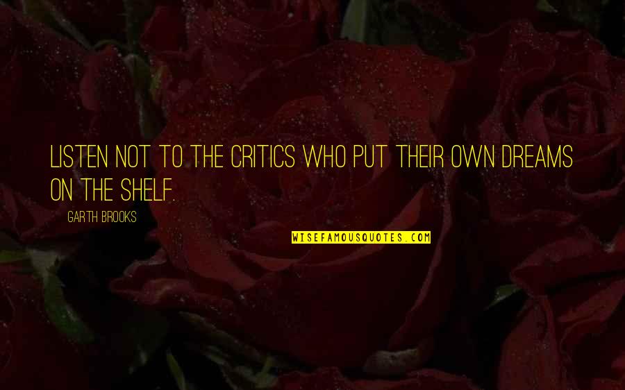 Critics Art Quotes By Garth Brooks: Listen not to the critics who put their