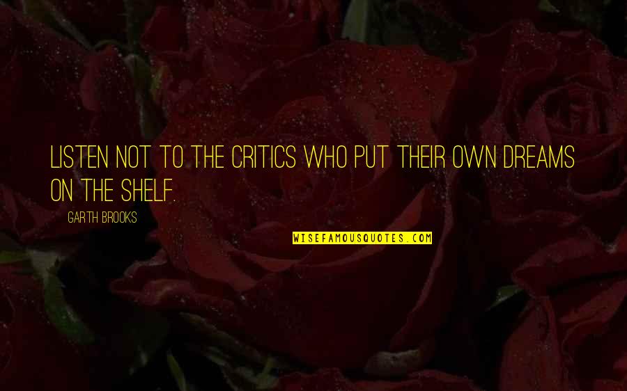 Critics Art Quotes By Garth Brooks: Listen not to the critics who put their Critics Art Quotes By Garth Brooks: Listen not to the critics who put their