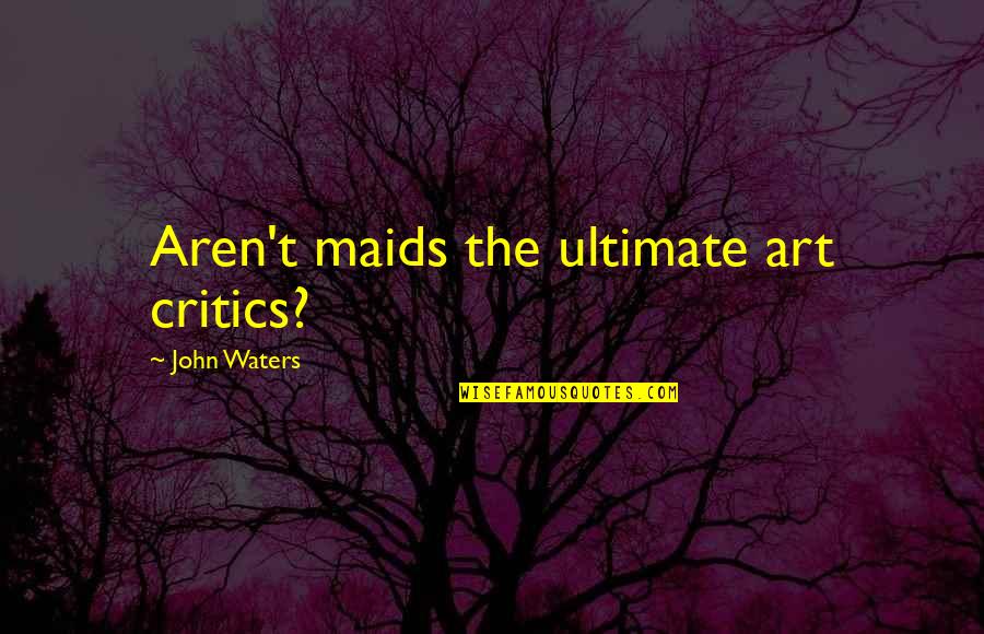 Critics Art Quotes By John Waters: Aren't maids the ultimate art critics?