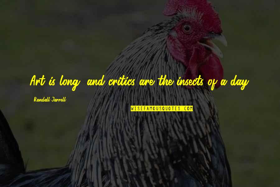 Critics Art Quotes By Randall Jarrell: Art is long, and critics are the insects Critics Art Quotes By Randall Jarrell: Art is long, and critics are the insects