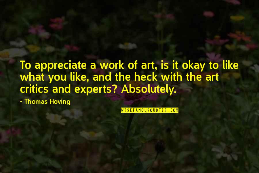 Critics Art Quotes By Thomas Hoving: To appreciate a work of art, is it