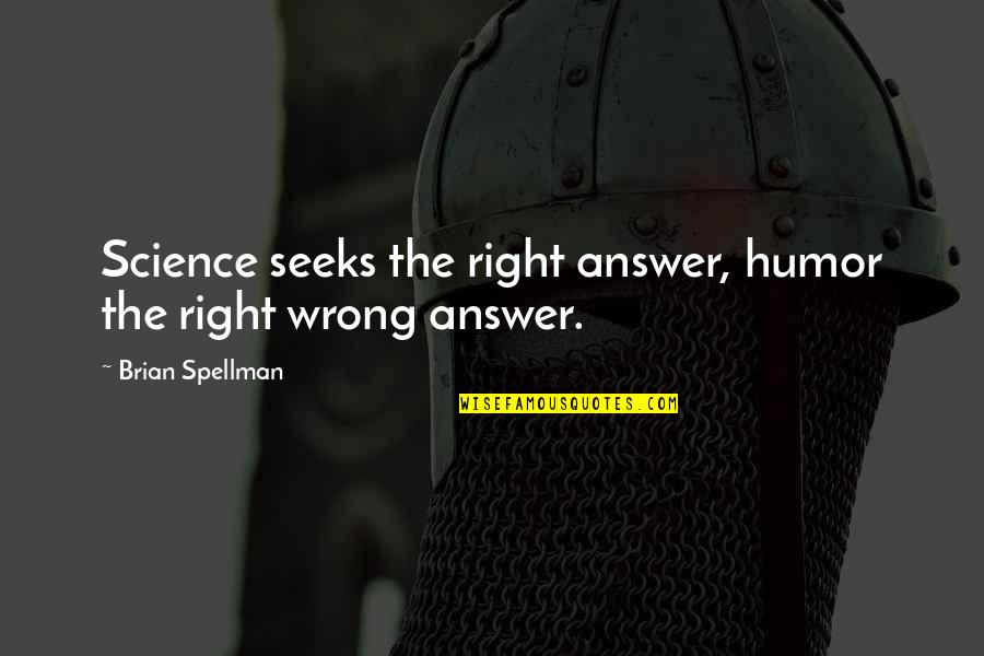 Critics Mean Quotes By Brian Spellman: Science seeks the right answer, humor the right Critics Mean Quotes By Brian Spellman: Science seeks the right answer, humor the right
