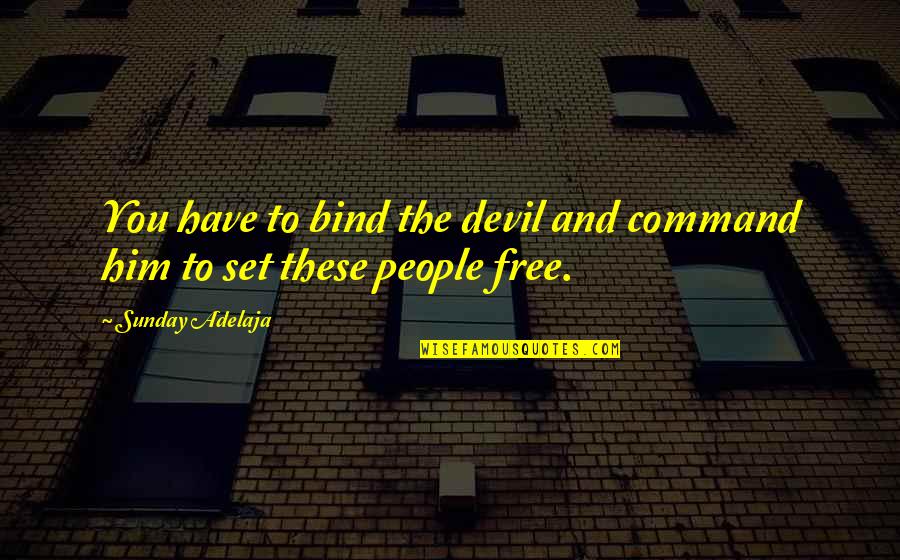 Critics Of Society Quotes By Sunday Adelaja: You have to bind the devil and command Critics Of Society Quotes By Sunday Adelaja: You have to bind the devil and command