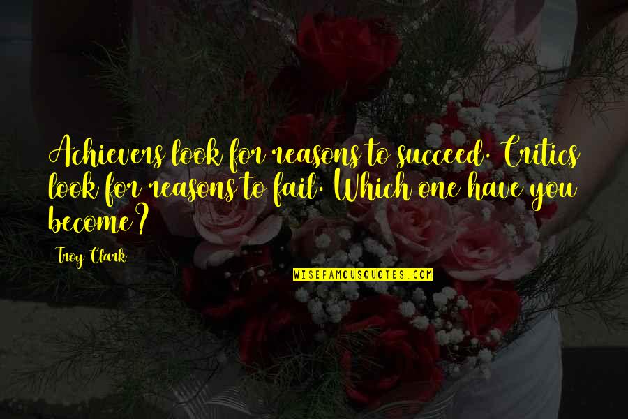 Critics Quote Quotes By Troy Clark: Achievers look for reasons to succeed. Critics look Critics Quote Quotes By Troy Clark: Achievers look for reasons to succeed. Critics look