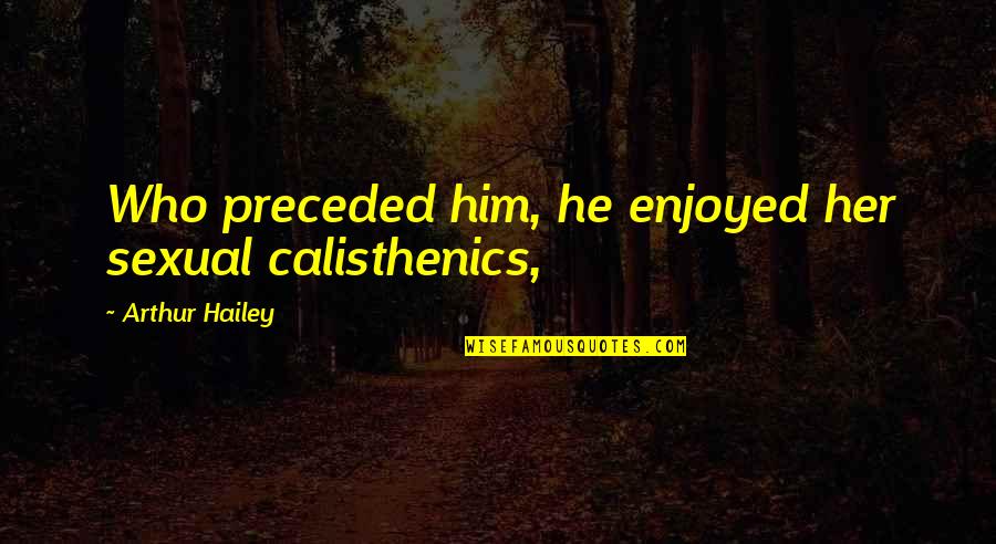 Critikal In Hunger Quotes By Arthur Hailey: Who preceded him, he enjoyed her sexual calisthenics,