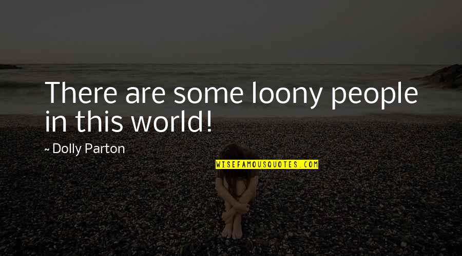 Critique Quote Quotes By Dolly Parton: There are some loony people in this world!