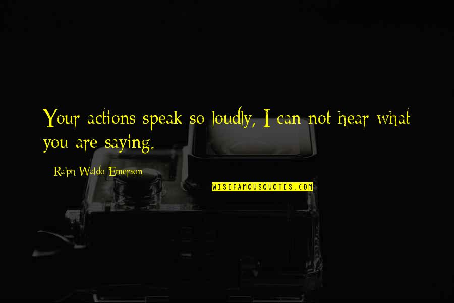 Critique Quote Quotes By Ralph Waldo Emerson: Your actions speak so loudly, I can not