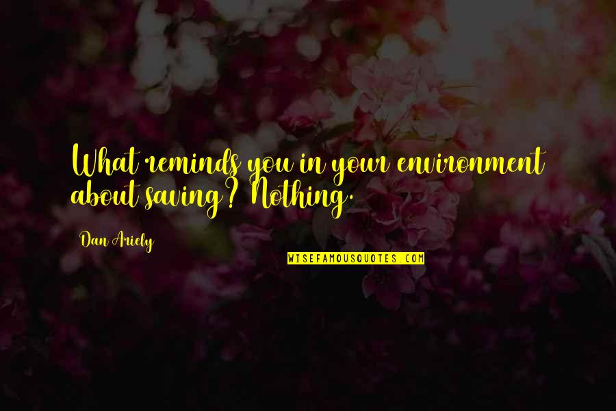 Crito Quotes By Dan Ariely: What reminds you in your environment about saving?