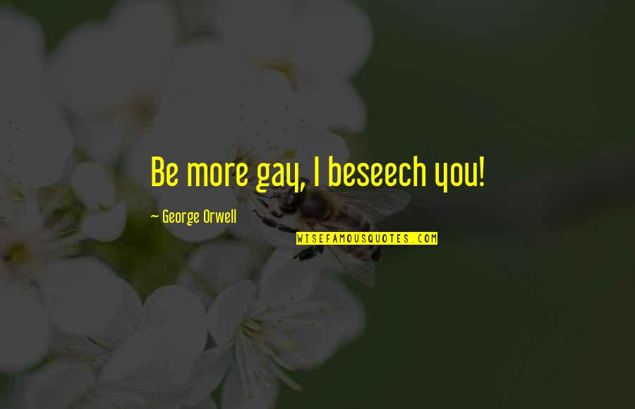 Critrend Quotes By George Orwell: Be more gay, I beseech you! Critrend Quotes By George Orwell: Be more gay, I beseech you!