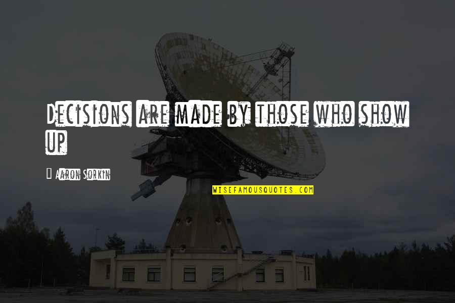 Critz Quotes By Aaron Sorkin: Decisions are made by those who show up