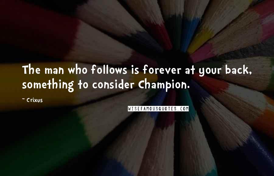 Crixus quotes: The man who follows is forever at your back, something to consider Champion. Crixus quotes: The man who follows is forever at your back, something to consider Champion.