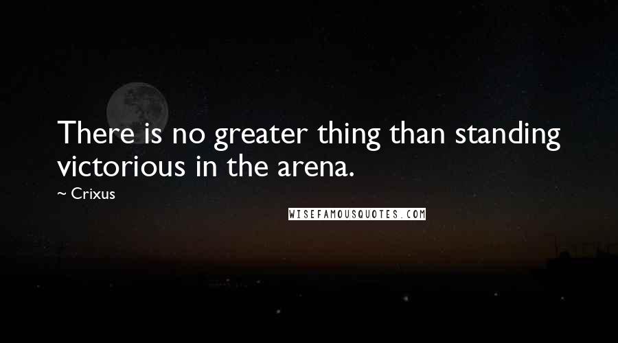 Crixus quotes: There is no greater thing than standing victorious in the arena. Crixus quotes: There is no greater thing than standing victorious in the arena.