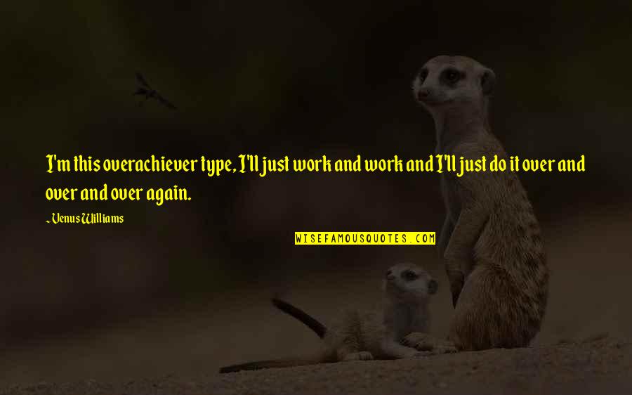 Crizal Eyeglasses Quotes By Venus Williams: I'm this overachiever type, I'll just work and Crizal Eyeglasses Quotes By Venus Williams: I'm this overachiever type, I'll just work and
