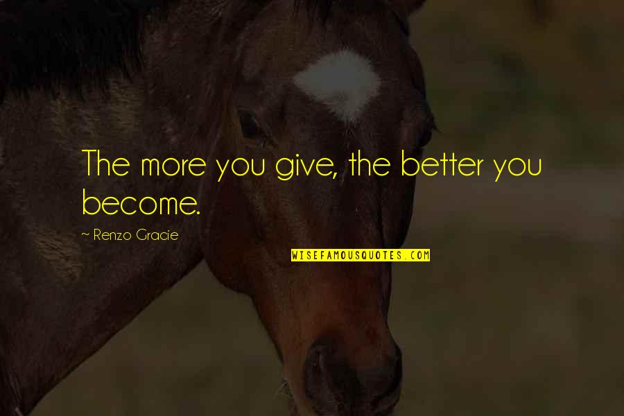 Crizel Basco Quotes By Renzo Gracie: The more you give, the better you become. Crizel Basco Quotes By Renzo Gracie: The more you give, the better you become.