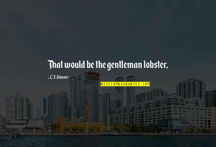 C'rizz Quotes By C.J. Hauser: That would be the gentleman lobster, C'rizz Quotes By C.J. Hauser: That would be the gentleman lobster,