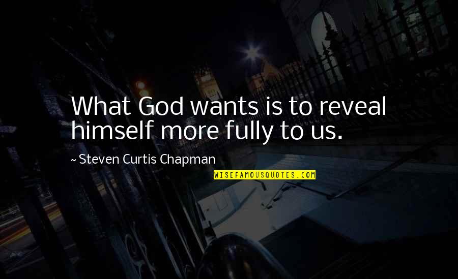 Crka L Quotes By Steven Curtis Chapman: What God wants is to reveal himself more Crka L Quotes By Steven Curtis Chapman: What God wants is to reveal himself more