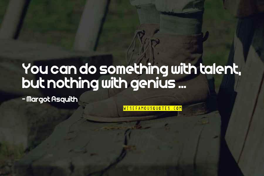 Crl Quotes By Margot Asquith: You can do something with talent, but nothing Crl Quotes By Margot Asquith: You can do something with talent, but nothing