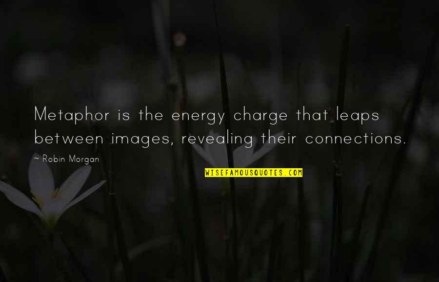 Crna Quotes By Robin Morgan: Metaphor is the energy charge that leaps between