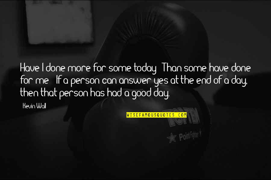 Crnogorac Slike Quotes By Kevin Wall: Have I done more for some today ? Crnogorac Slike Quotes By Kevin Wall: Have I done more for some today ?