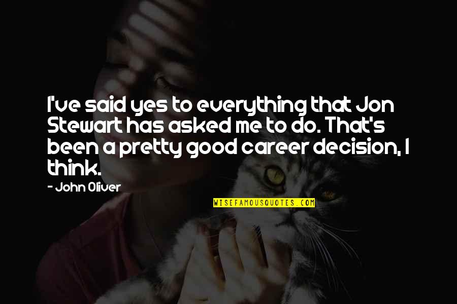 Crnomelj Quotes By John Oliver: I've said yes to everything that Jon Stewart