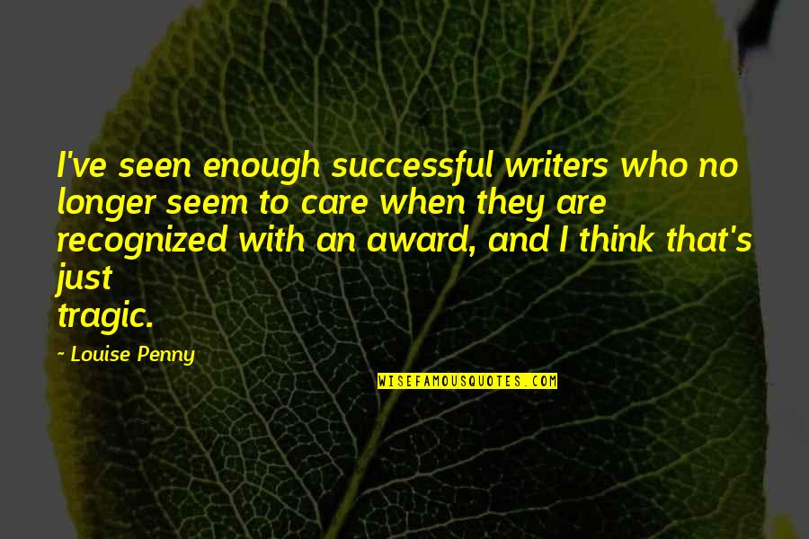 Crnu I Zlatnu Quotes By Louise Penny: I've seen enough successful writers who no longer Crnu I Zlatnu Quotes By Louise Penny: I've seen enough successful writers who no longer
