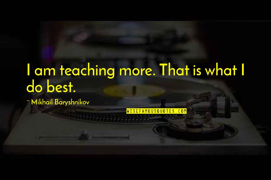 Croagh Patrick Quotes By Mikhail Baryshnikov: I am teaching more. That is what I Croagh Patrick Quotes By Mikhail Baryshnikov: I am teaching more. That is what I