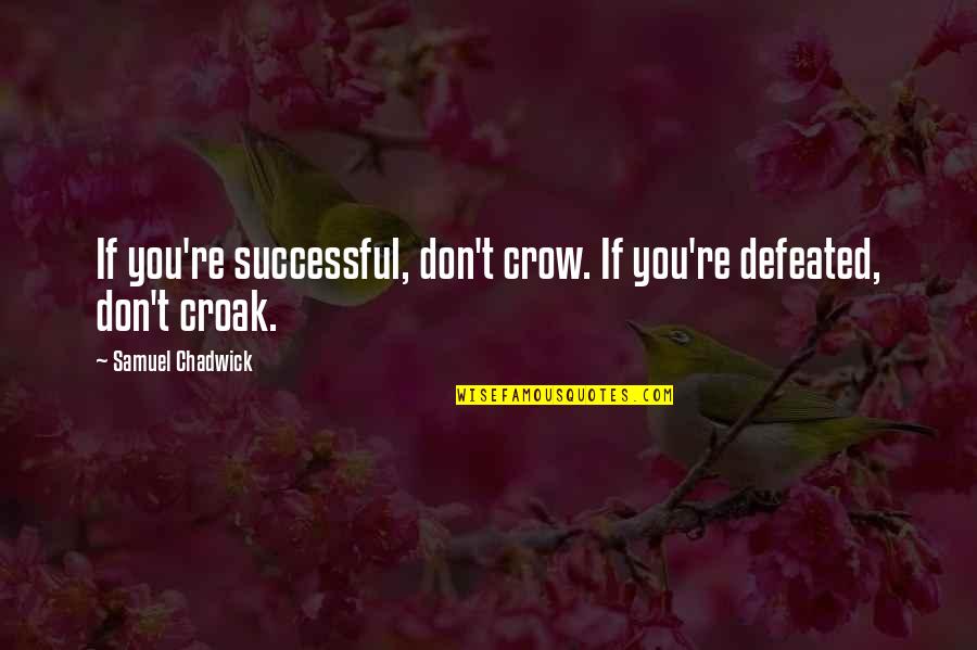 Croak Quotes By Samuel Chadwick: If you're successful, don't crow. If you're defeated,