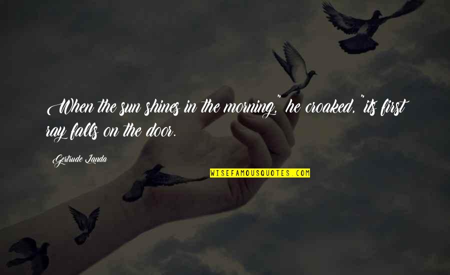 Croaked Quotes By Gertrude Landa: When the sun shines in the morning," he