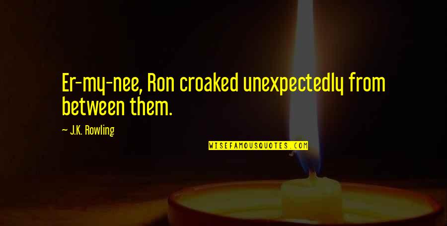 Croaked Quotes By J.K. Rowling: Er-my-nee, Ron croaked unexpectedly from between them.