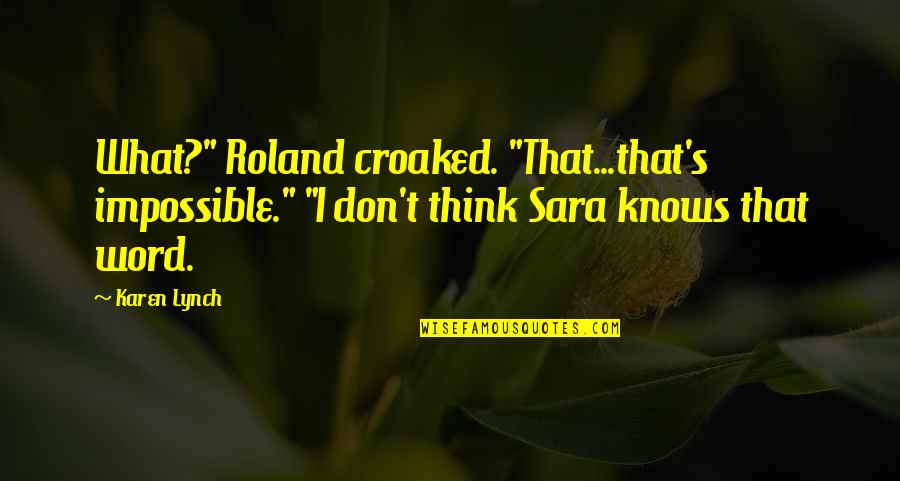 Croaked Quotes By Karen Lynch: What?" Roland croaked. "That...that's impossible." "I don't think