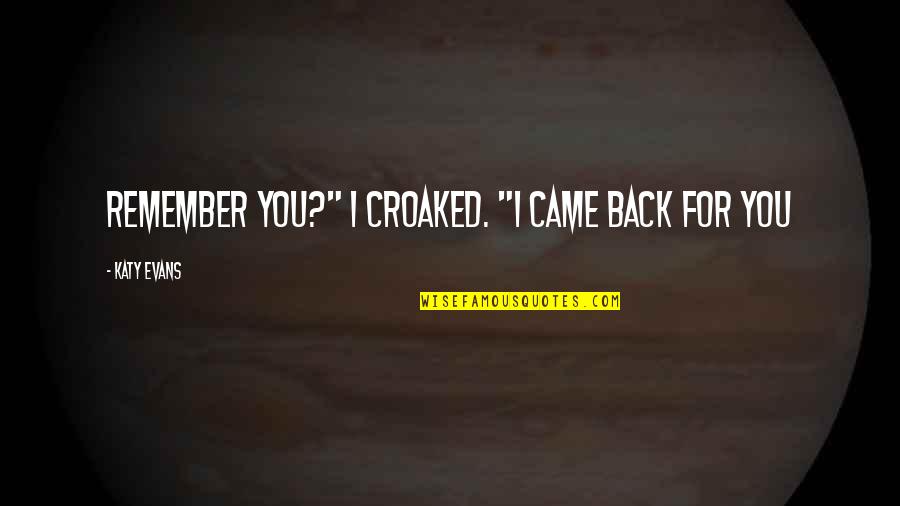 Croaked Quotes By Katy Evans: Remember you?" I croaked. "I came back for