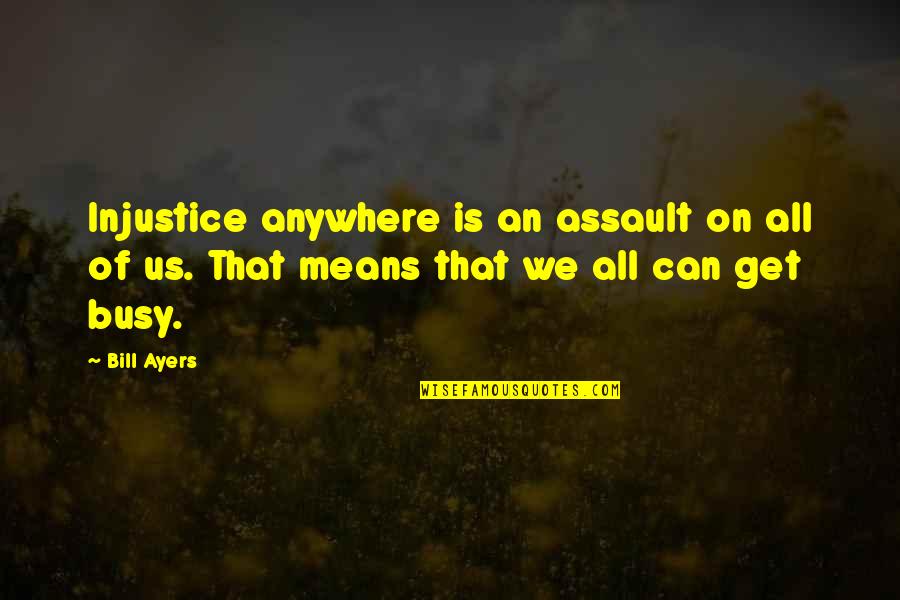 Croaking Quotes By Bill Ayers: Injustice anywhere is an assault on all of