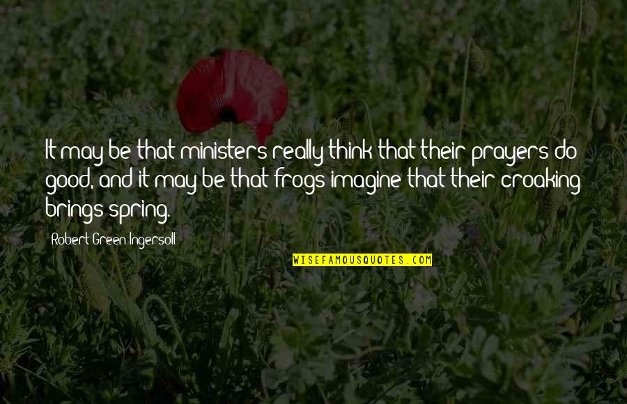 Croaking Quotes By Robert Green Ingersoll: It may be that ministers really think that