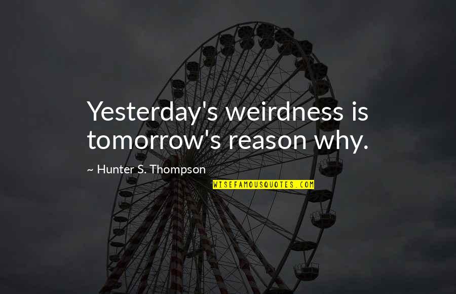 Croals Rexall Quotes By Hunter S. Thompson: Yesterday's weirdness is tomorrow's reason why. Croals Rexall Quotes By Hunter S. Thompson: Yesterday's weirdness is tomorrow's reason why.