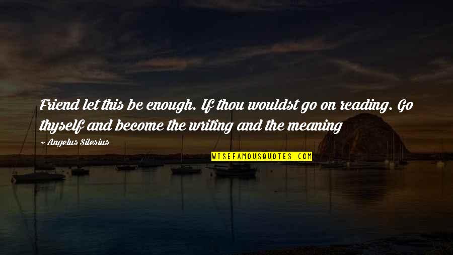 Croasdaile Durham Quotes By Angelus Silesius: Friend let this be enough. If thou wouldst