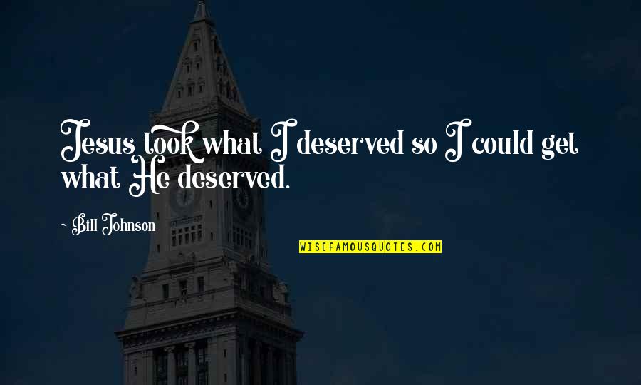 Croasdaile Durham Quotes By Bill Johnson: Jesus took what I deserved so I could
