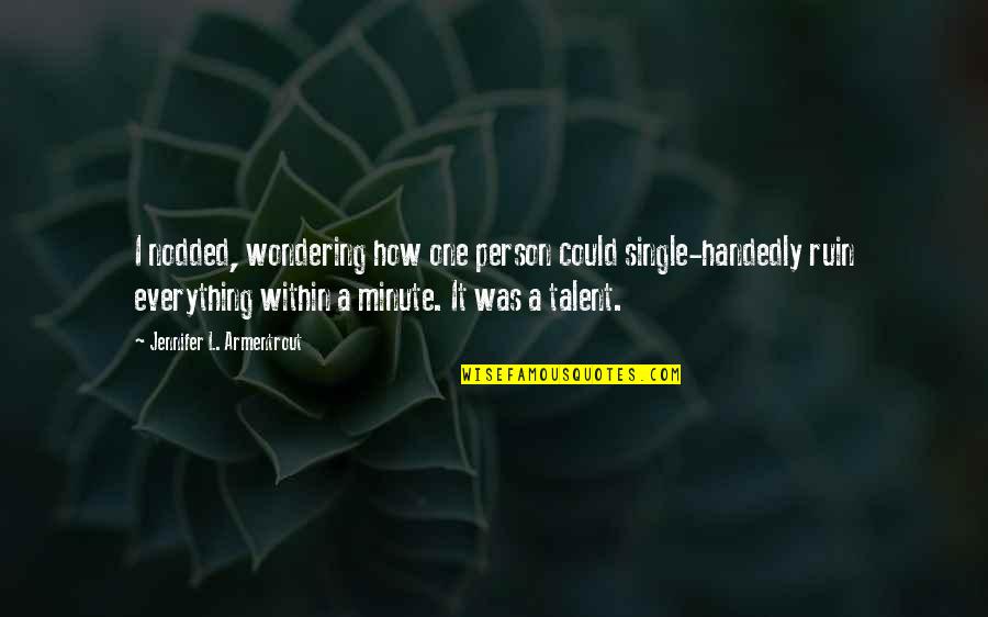 Croasdaile Durham Quotes By Jennifer L. Armentrout: I nodded, wondering how one person could single-handedly Croasdaile Durham Quotes By Jennifer L. Armentrout: I nodded, wondering how one person could single-handedly