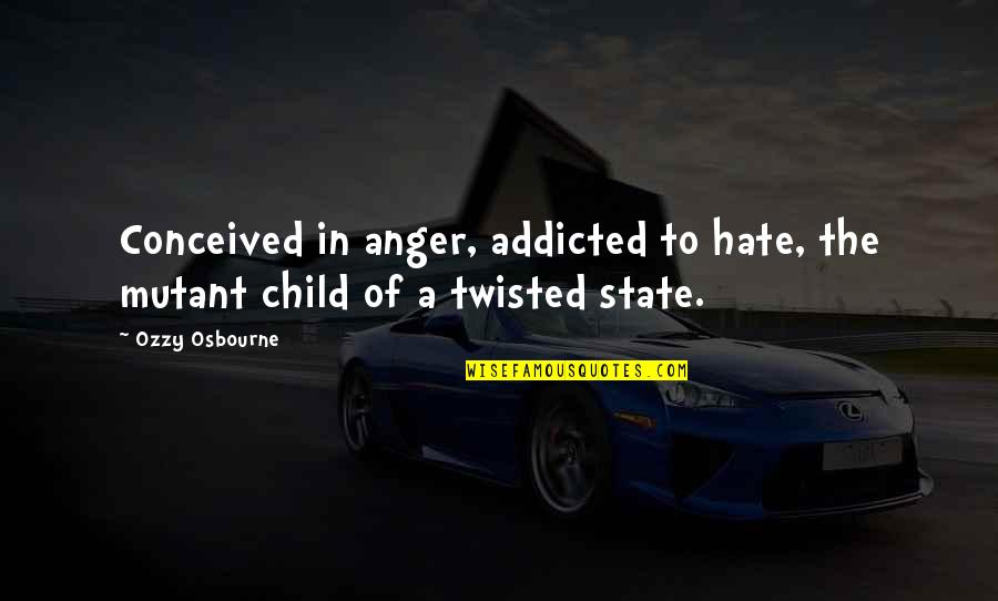 Croatia Map Quotes By Ozzy Osbourne: Conceived in anger, addicted to hate, the mutant