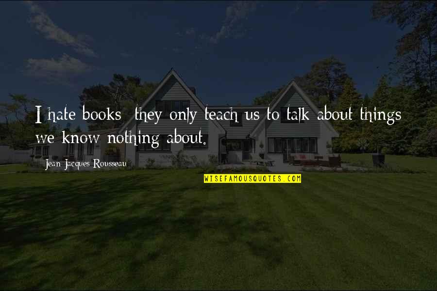 Croatia Quotes By Jean-Jacques Rousseau: I hate books; they only teach us to