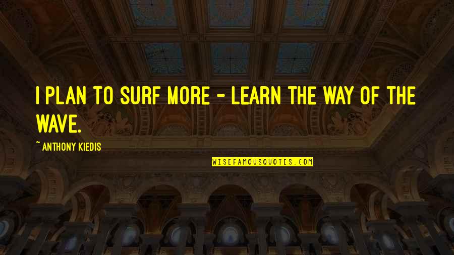 Croatian Men Quotes By Anthony Kiedis: I plan to surf more - learn the