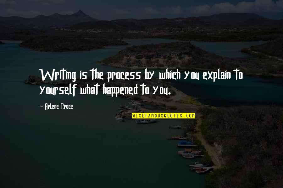 Croce's Quotes By Arlene Croce: Writing is the process by which you explain