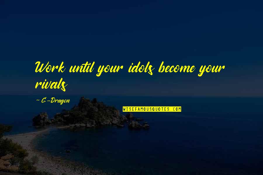 Crocifisso Donatello Quotes By G-Dragon: Work until your idols become your rivals Crocifisso Donatello Quotes By G-Dragon: Work until your idols become your rivals