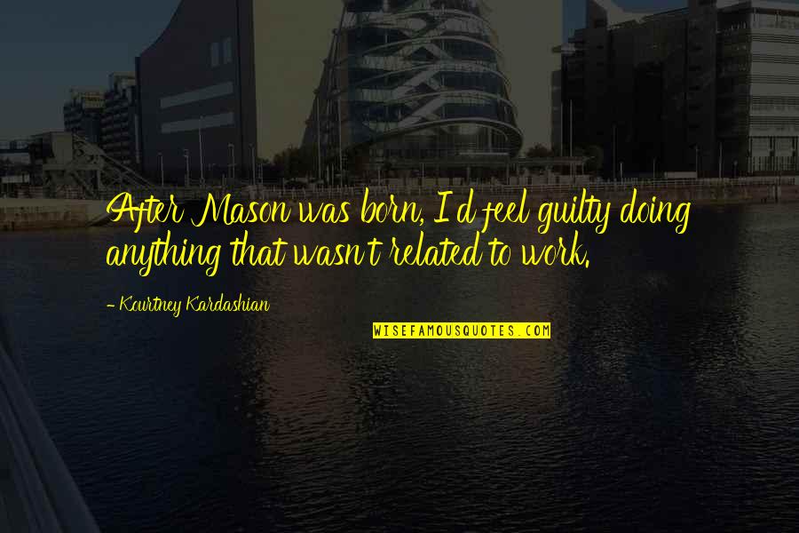 Crock Hunter Quotes By Kourtney Kardashian: After Mason was born, I'd feel guilty doing Crock Hunter Quotes By Kourtney Kardashian: After Mason was born, I'd feel guilty doing