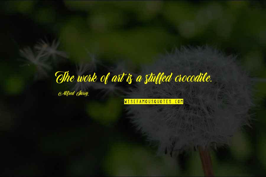 Crocodile Quotes By Alfred Jarry: The work of art is a stuffed crocodile.