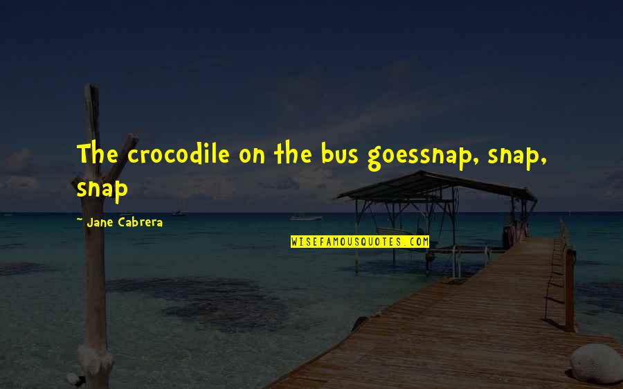 Crocodile Quotes By Jane Cabrera: The crocodile on the bus goessnap, snap, snap